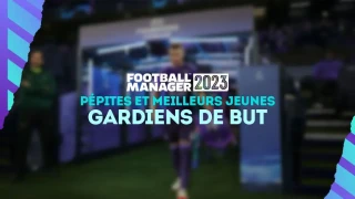 FM 2023 : Pépites et meilleurs jeunes gardiens (G)