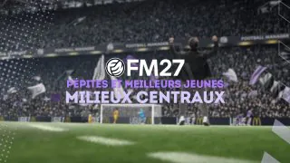 FM27 : Pépites et meilleurs jeunes milieux centraux (MC)