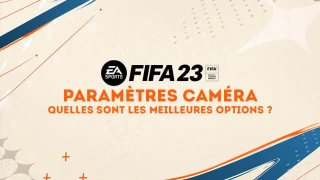 FIFA 23 : Caméra, quels sont les meilleurs réglages ?
