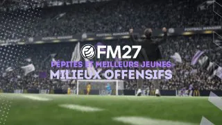 FM27 : Pépites et meilleurs jeunes milieux offensifs centraux (MOC)