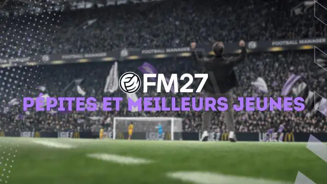 FM27 : Pépites et meilleurs jeunes joueurs